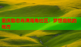 重庆励志肖潇海角社区：梦想启航的地方