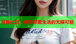 海角社区：探索邻里生活的无限可能