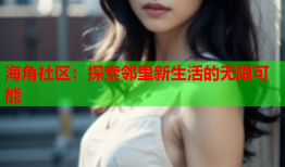海角社区：探索邻里新生活的无限可能