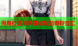 海角社区与天涯论坛的奇妙交汇