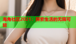 海角社区2021：探索生活的无限可能
