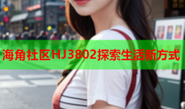 海角社区HJ3802探索生活新方式