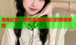 海角社区：探索福建版油们的网络家园