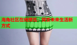 海角社区在线预览：探索未来生活新方式