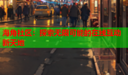 海角社区：探索无限可能的在线互动新天地