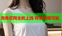 海角官网全新上线 探索无限可能