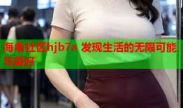海角社区hjb7a 发现生活的无限可能与美好