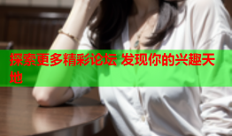 探索更多精彩论坛 发现你的兴趣天地