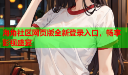 海角社区网页版全新登录入口，畅享影视盛宴