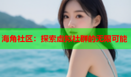 海角社区：探索虚拟社群的无限可能