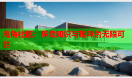 海角社区：探索知识与趣味的无限可能