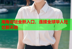 海角论坛全新入口，连接全球华人社交新天地
