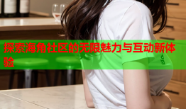探索海角社区的无限魅力与互动新体验