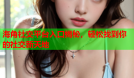 海角社交平台入口揭秘，轻松找到你的社交新天地