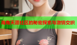 海角天涯社区的秘密探索与激情交织