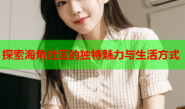 探索海角社区的独特魅力与生活方式