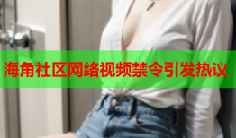 海角社区网络视频禁令引发热议