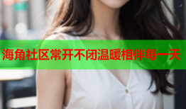 海角社区常开不闭温暖相伴每一天