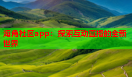 海角社区app：探索互动直播的全新世界