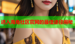 进入海角社区官网的最佳途径揭秘