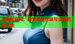 海角社区网：探索无尽乐趣与交流的新天地