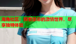 海角社区：探索禁忌的激情世界，尽享独特体验