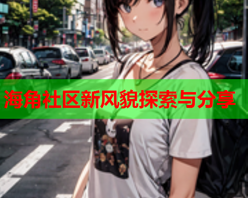 海角社区新风貌探索与分享