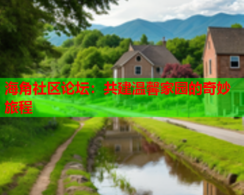 海角社区论坛：共建温馨家园的奇妙旅程