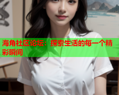 海角社区论坛：探索生活的每一个精彩瞬间