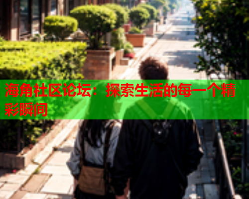 海角社区论坛：探索生活的每一个精彩瞬间