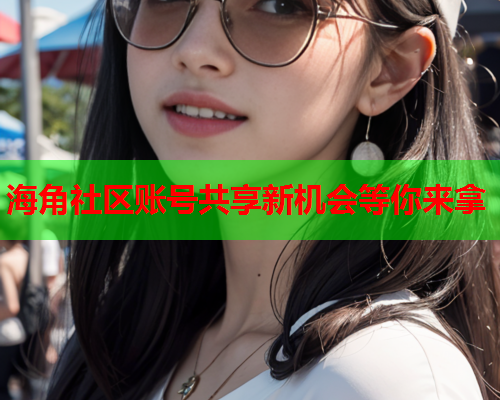 海角社区账号共享新机会等你来拿