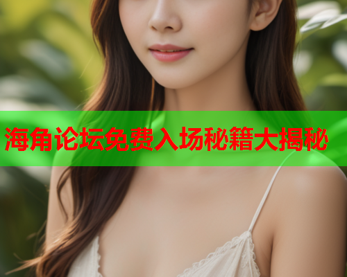 海角论坛免费入场秘籍大揭秘