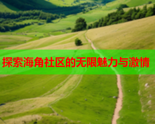 探索海角社区的无限魅力与激情