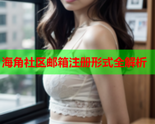 海角社区邮箱注册形式全解析