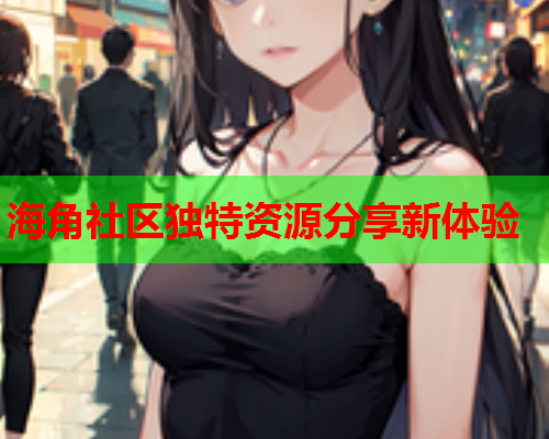 海角社区独特资源分享新体验