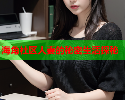 海角社区人妻的秘密生活探秘