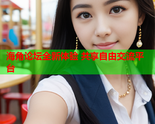 海角论坛全新体验 共享自由交流平台
