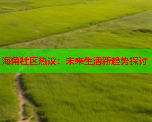 海角社区热议：未来生活新趋势探讨