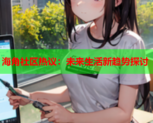 海角社区热议：未来生活新趋势探讨