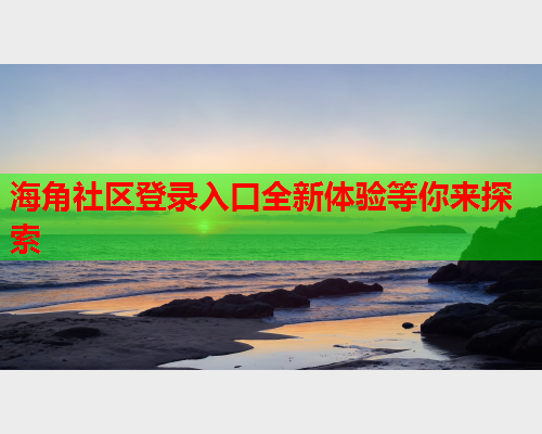 海角社区登录入口全新体验等你来探索