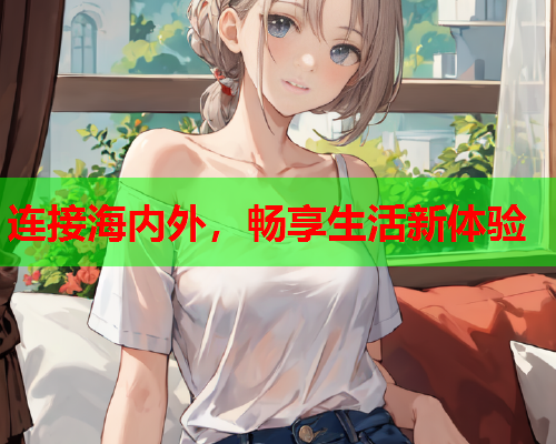 连接海内外，畅享生活新体验