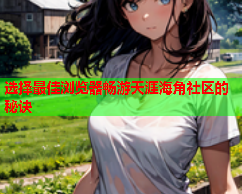 选择最佳浏览器畅游天涯海角社区的秘诀