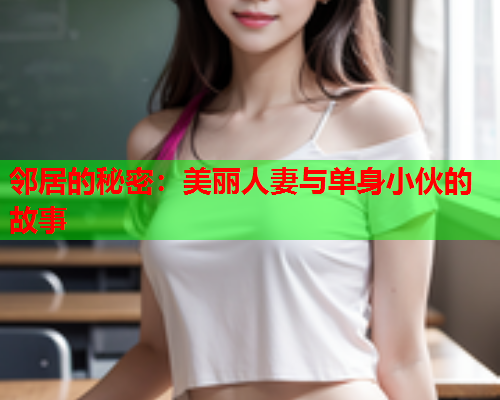 邻居的秘密：美丽人妻与单身小伙的故事