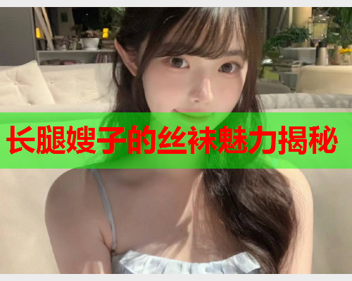 长腿嫂子的丝袜魅力揭秘