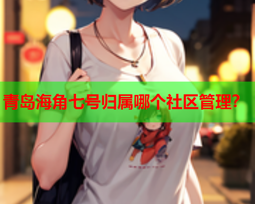 青岛海角七号归属哪个社区管理？