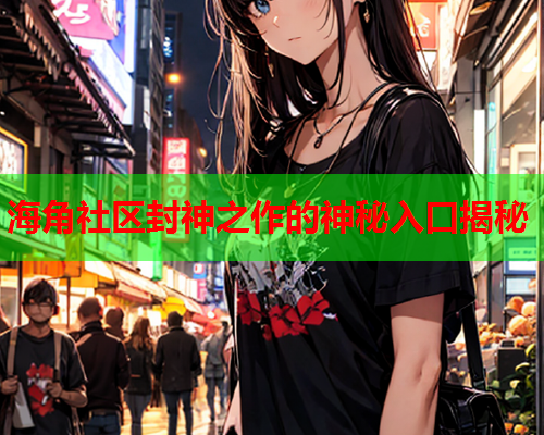 海角社区封神之作的神秘入口揭秘