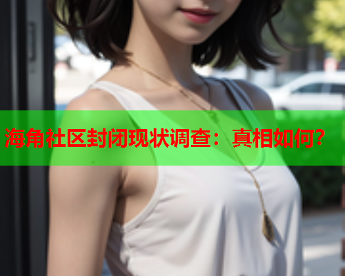 海角社区封闭现状调查：真相如何？