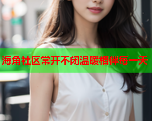 海角社区常开不闭温暖相伴每一天