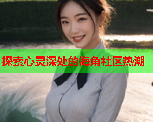 探索心灵深处的海角社区热潮