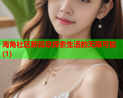 海角社区新篇章探索生活的无限可能(1)